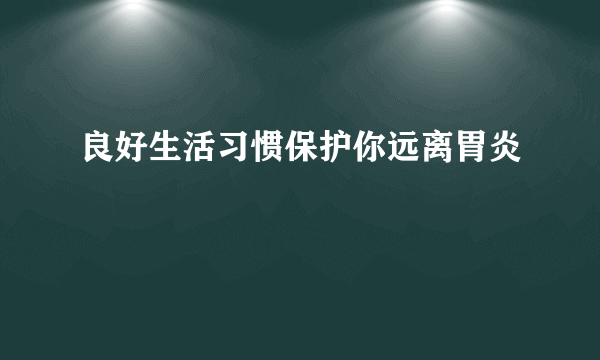 良好生活习惯保护你远离胃炎