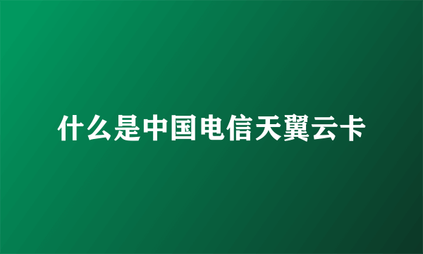 什么是中国电信天翼云卡
