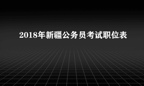 2018年新疆公务员考试职位表