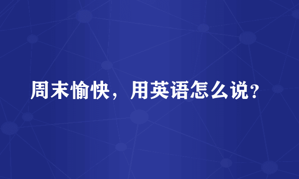 周末愉快，用英语怎么说？