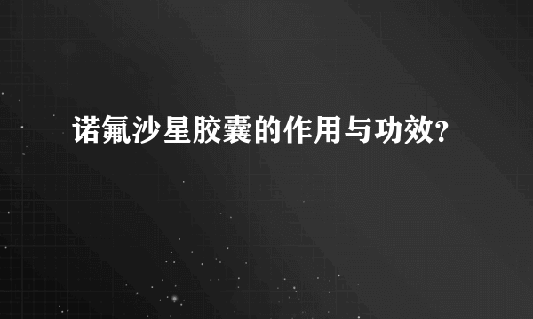 诺氟沙星胶囊的作用与功效？