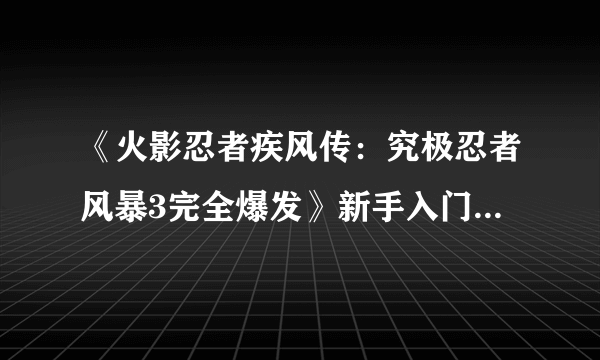 《火影忍者疾风传：究极忍者风暴3完全爆发》新手入门详细教程