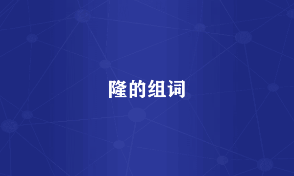 隆的组词