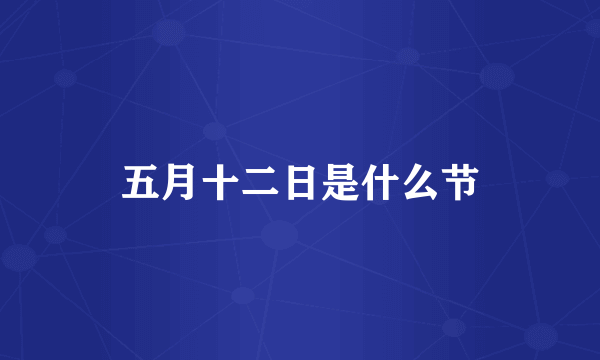 五月十二日是什么节