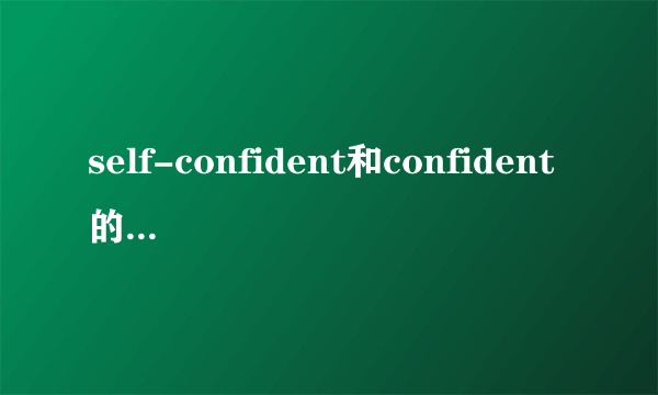 self-confident和confident的区别 两者有什么区别,分别在什么情况使用?