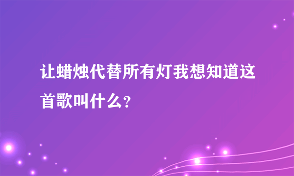 让蜡烛代替所有灯我想知道这首歌叫什么？