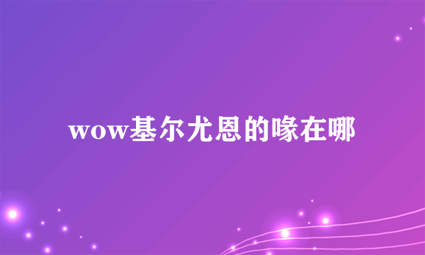 wow基尔尤恩的喙在哪
