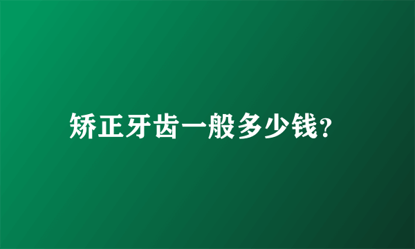 矫正牙齿一般多少钱？
