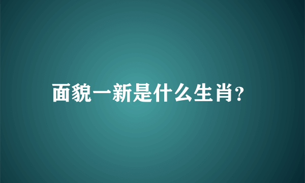 面貌一新是什么生肖？