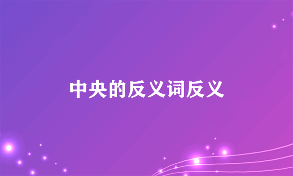 中央的反义词反义