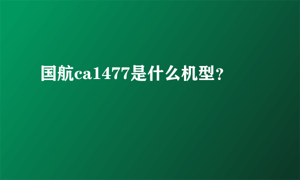 国航ca1477是什么机型？