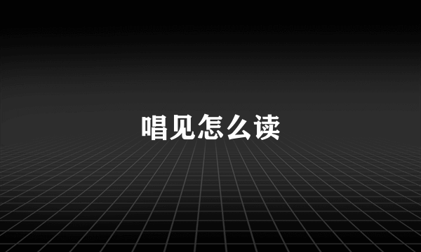 唱见怎么读