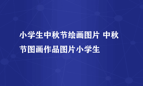 小学生中秋节绘画图片 中秋节图画作品图片小学生