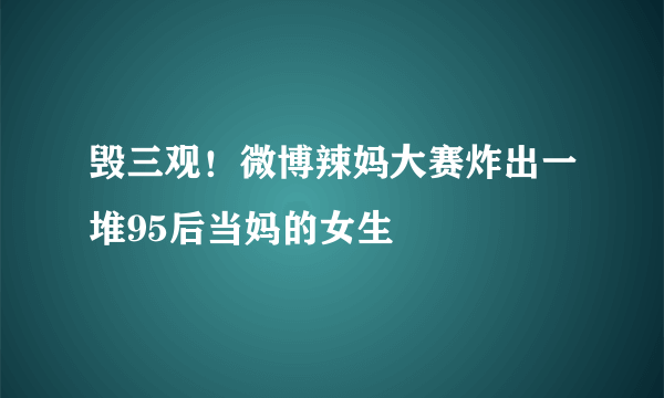毁三观！微博辣妈大赛炸出一堆95后当妈的女生