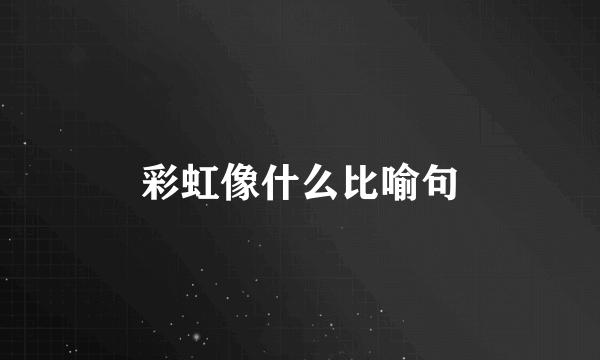 彩虹像什么比喻句