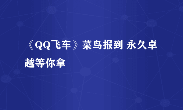 《QQ飞车》菜鸟报到 永久卓越等你拿