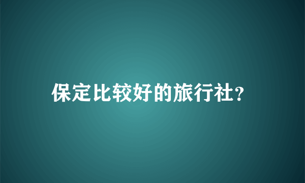 保定比较好的旅行社？