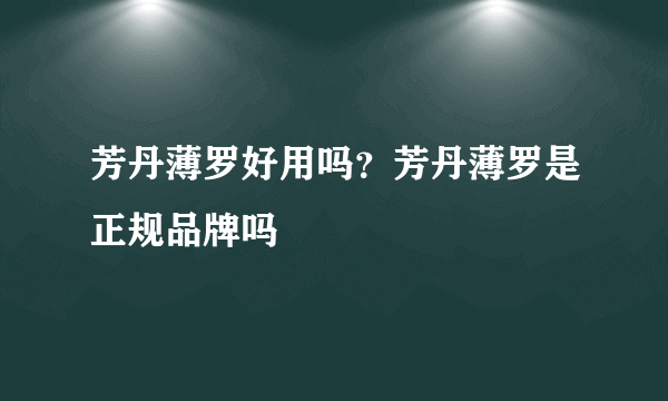 芳丹薄罗好用吗？芳丹薄罗是正规品牌吗