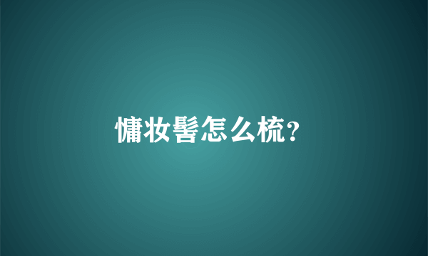 慵妆髻怎么梳？
