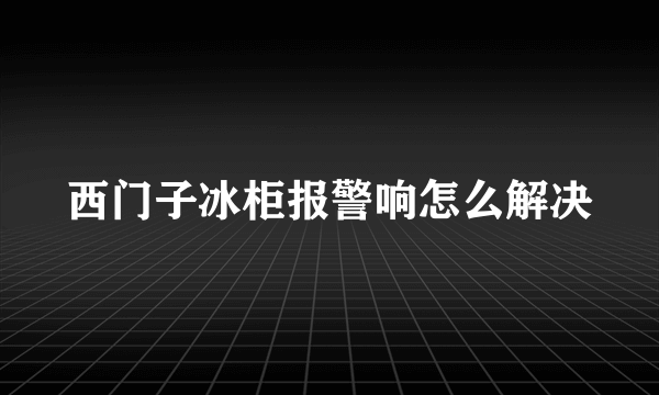 西门子冰柜报警响怎么解决