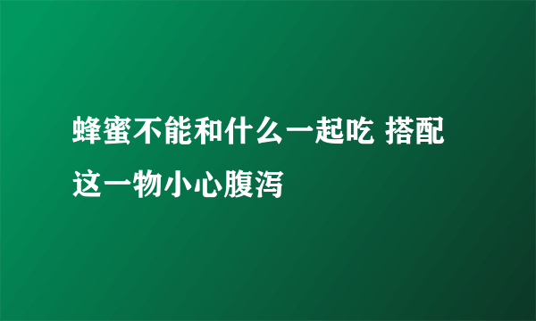 蜂蜜不能和什么一起吃 搭配这一物小心腹泻
