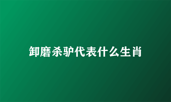 卸磨杀驴代表什么生肖