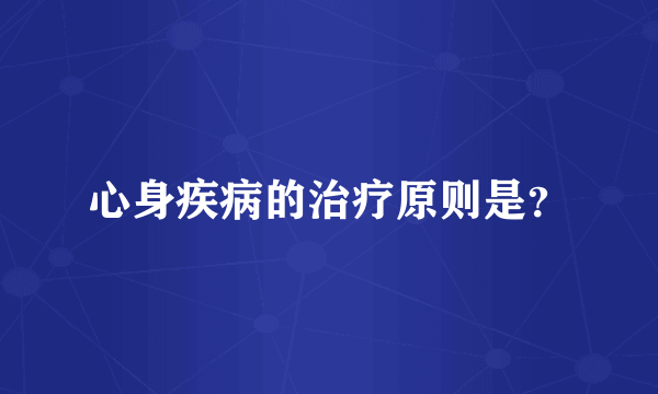 心身疾病的治疗原则是？