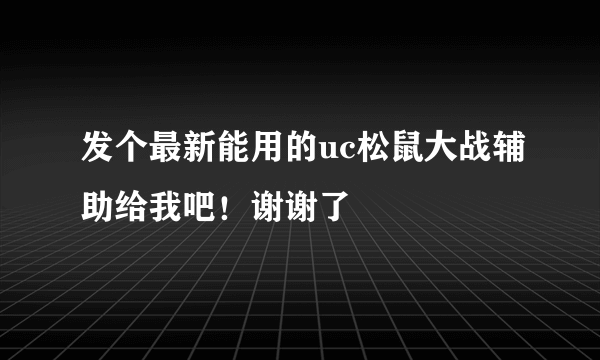 发个最新能用的uc松鼠大战辅助给我吧！谢谢了