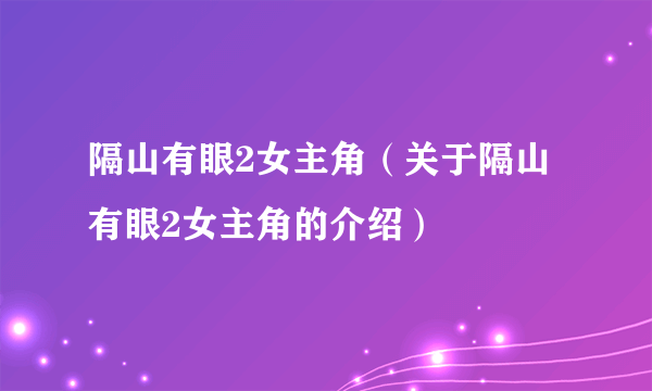 隔山有眼2女主角（关于隔山有眼2女主角的介绍）