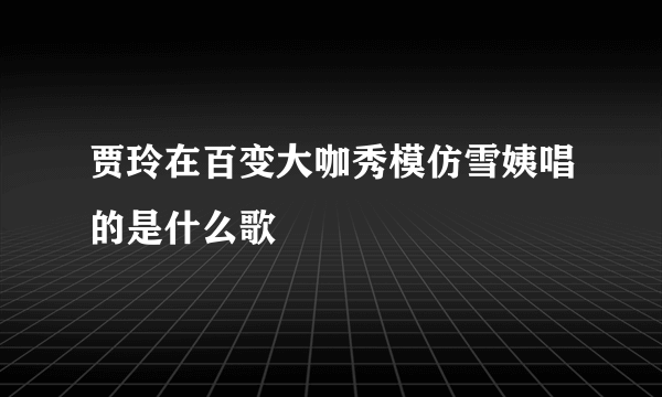 贾玲在百变大咖秀模仿雪姨唱的是什么歌