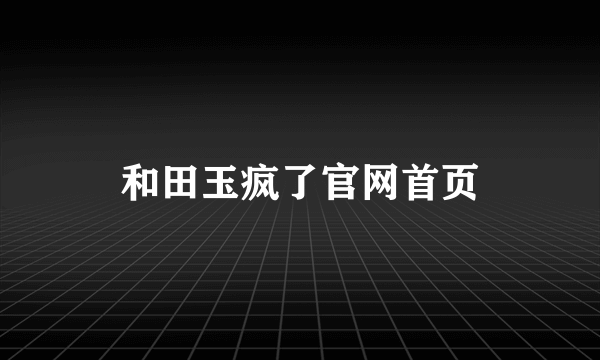 和田玉疯了官网首页