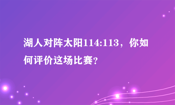 湖人对阵太阳114:113，你如何评价这场比赛？