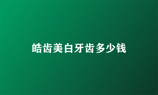 皓齿美白牙齿多少钱