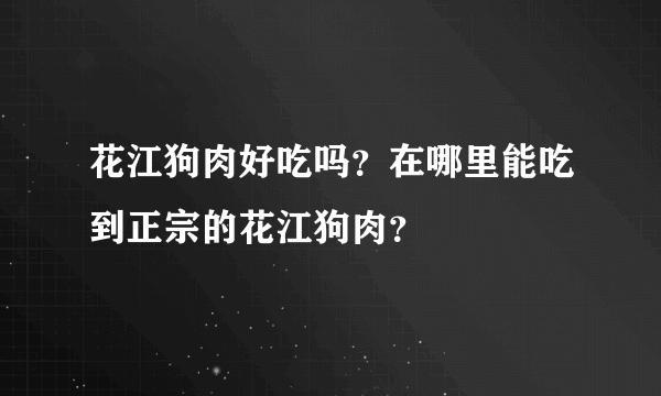 花江狗肉好吃吗？在哪里能吃到正宗的花江狗肉？