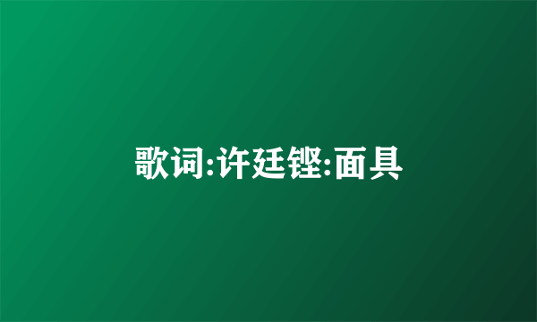 歌词:许廷铿:面具
