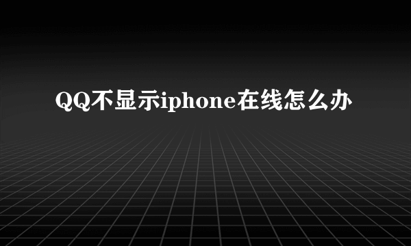QQ不显示iphone在线怎么办