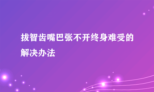 拔智齿嘴巴张不开终身难受的解决办法