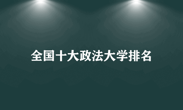 全国十大政法大学排名