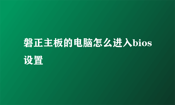磐正主板的电脑怎么进入bios设置