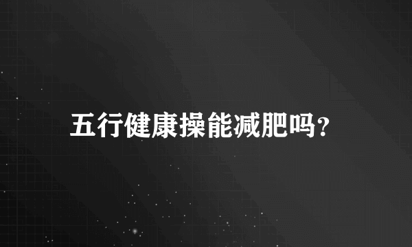 五行健康操能减肥吗？