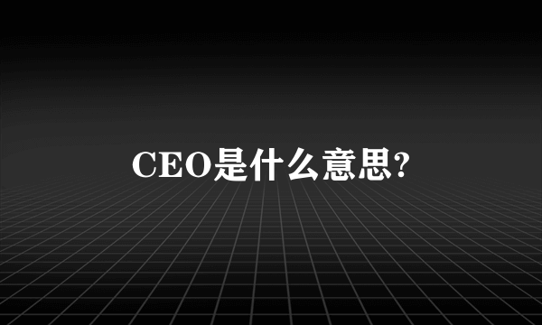 CEO是什么意思?