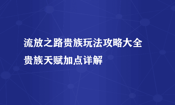 流放之路贵族玩法攻略大全 贵族天赋加点详解