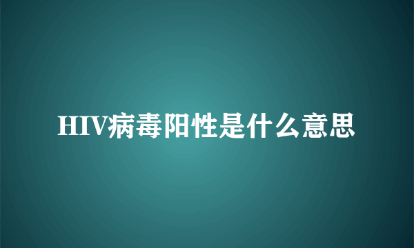 HIV病毒阳性是什么意思