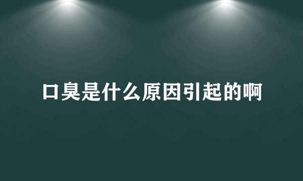 口臭是什么原因引起的啊