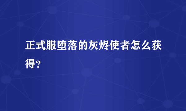 正式服堕落的灰烬使者怎么获得？