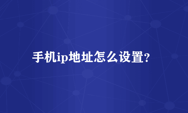 手机ip地址怎么设置？