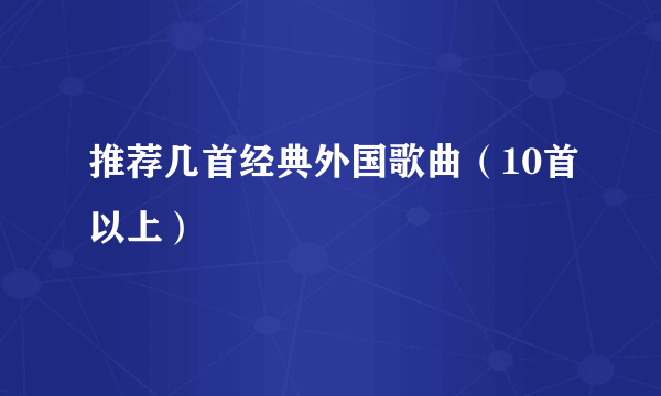 推荐几首经典外国歌曲（10首以上）