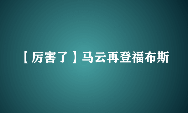 【厉害了】马云再登福布斯