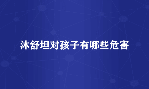 沐舒坦对孩子有哪些危害