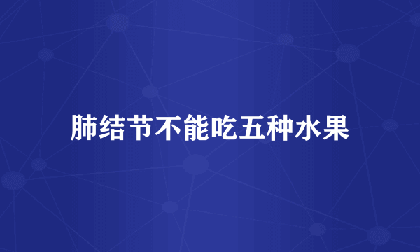 肺结节不能吃五种水果